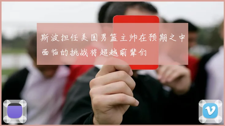斯波担任美国男篮主帅在预期之中面临的挑战将超越前辈们
