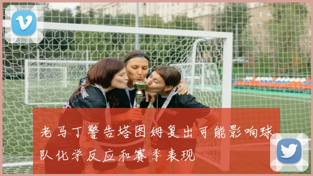 老马丁警告塔图姆复出可能影响球队化学反应和赛季表现