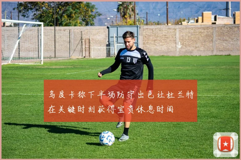 乌度卡称下半场防守出色让杜兰特在关键时刻获得宝贵休息时间