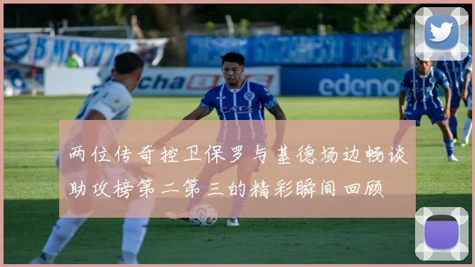 两位传奇控卫保罗与基德场边畅谈助攻榜第二第三的精彩瞬间回顾