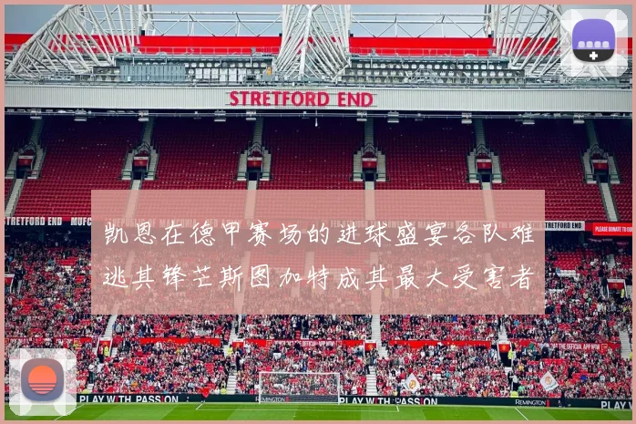 凯恩在德甲赛场的进球盛宴各队难逃其锋芒斯图加特成其最大受害者