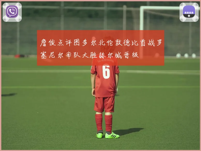 詹俊点评图多尔北伦敦德比首战罗塞尼尔率队大胜赫尔城晋级