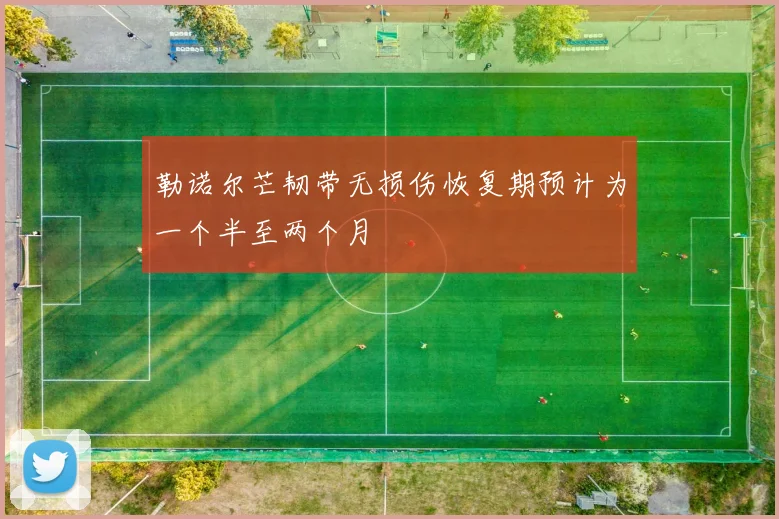 勒诺尔芒韧带无损伤恢复期预计为一个半至两个月