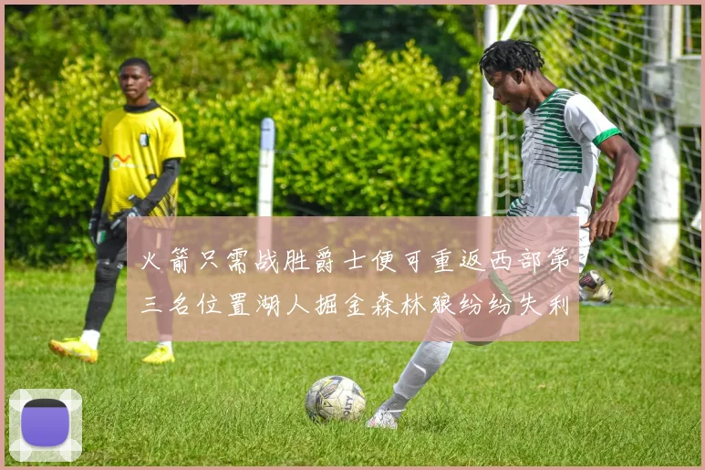 火箭只需战胜爵士便可重返西部第三名位置湖人掘金森林狼纷纷失利