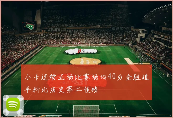 小卡连续五场比赛场均40分全胜追平科比历史第二佳绩