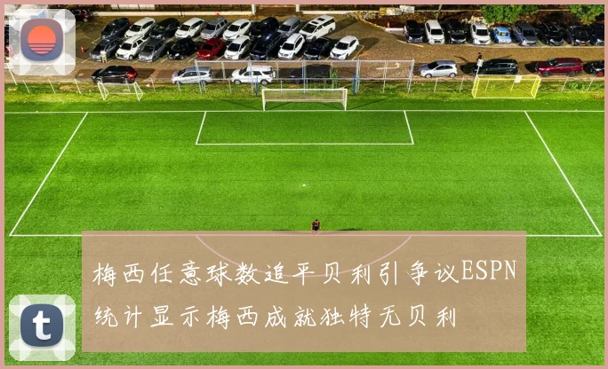 梅西任意球数追平贝利引争议ESPN统计显示梅西成就独特无贝利