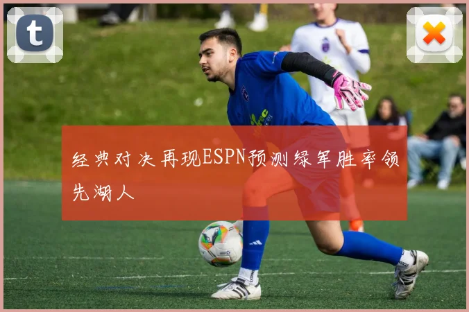 经典对决再现ESPN预测绿军胜率领先湖人