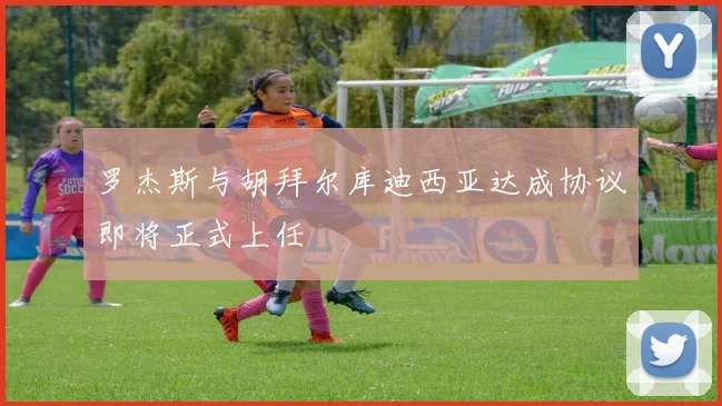 罗杰斯与胡拜尔库迪西亚达成协议即将正式上任